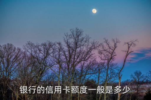 银行的信用卡额度一般是多少