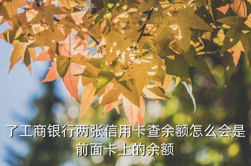 了工商银行两张信用卡查余额怎么会是前面卡上的余额