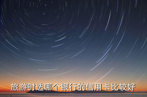 旅游时选哪个银行的信用卡比较好