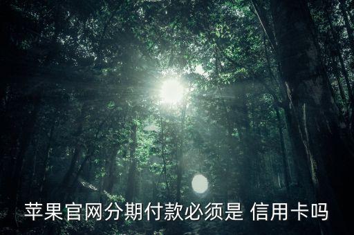 苹果官网分期付款必须是 信用卡吗