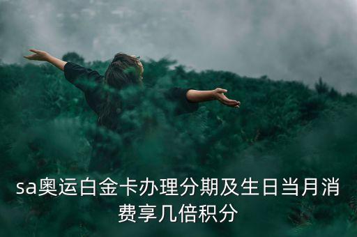 sa奥运白金卡办理分期及生日当月消费享几倍积分