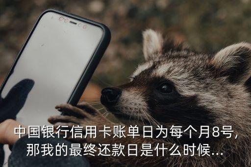 中国银行信用卡账单日为每个月8号,那我的最终还款日是什么时候...