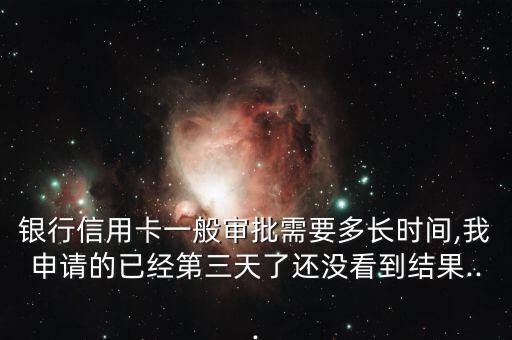 银行信用卡一般审批需要多长时间,我申请的已经第三天了还没看到结果...
