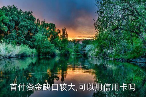 首付资金缺口较大,可以用信用卡吗