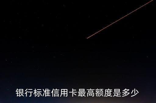 银行标准信用卡最高额度是多少