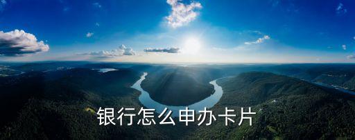 银行怎么申办卡片