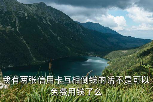 我有两张信用卡互相倒钱的话不是可以免费用钱了么