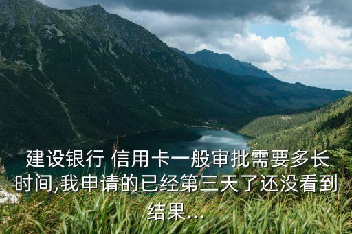  建设银行 信用卡一般审批需要多长时间,我申请的已经第三天了还没看到结果...