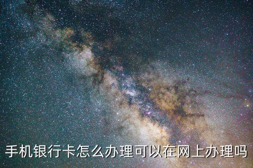 手机银行卡怎么办理可以在网上办理吗