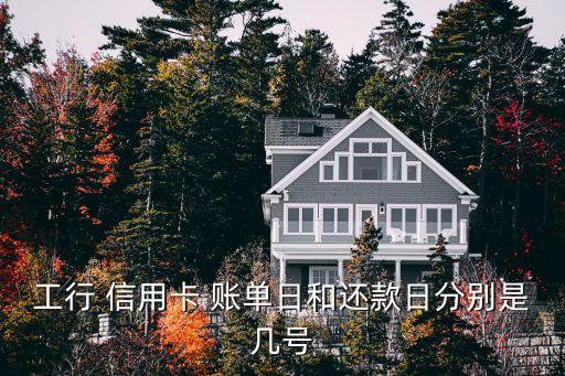工行 信用卡 账单日和还款日分别是几号