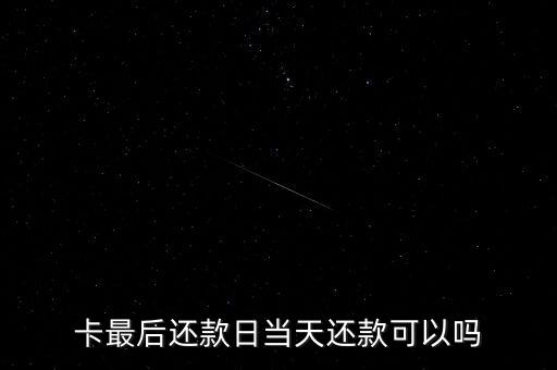 卡最后还款日当天还款可以吗