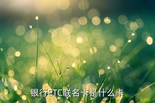 银行ETC联名卡是什么卡