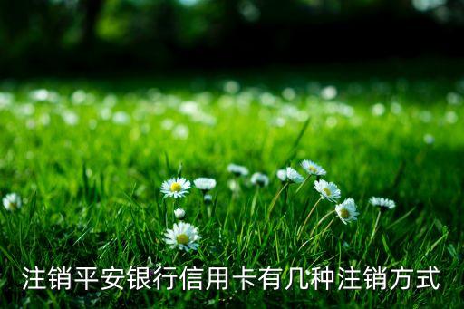 注销平安银行信用卡有几种注销方式