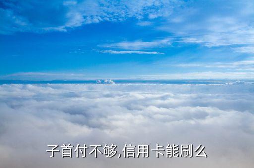 子首付不够,信用卡能刷么