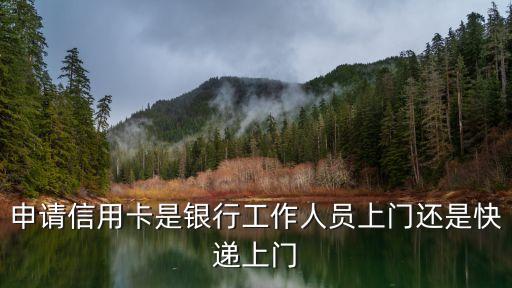 申请信用卡是银行工作人员上门还是快递上门