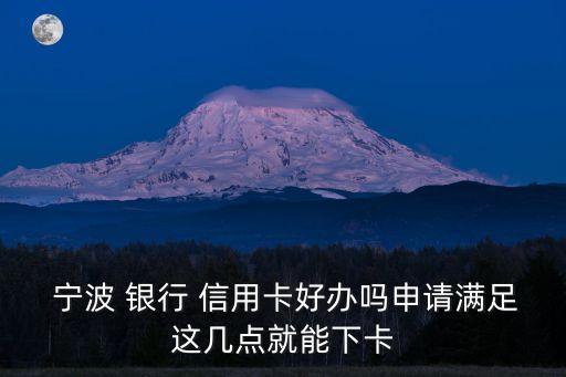  宁波 银行 信用卡好办吗申请满足这几点就能下卡