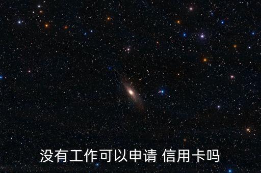 没有工作可以申请 信用卡吗
