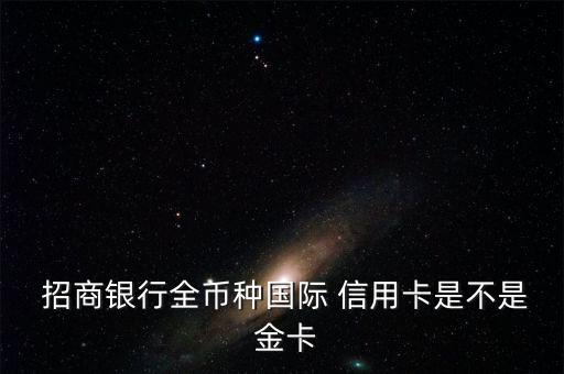  招商银行全币种国际 信用卡是不是 金卡