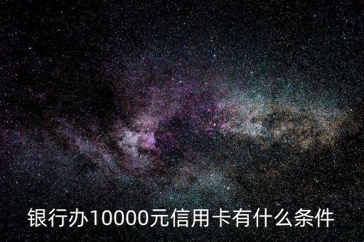 银行办10000元信用卡有什么条件