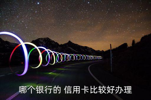 哪个银行的 信用卡比较好办理