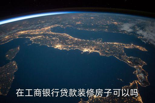在工商银行贷款装修房子可以吗