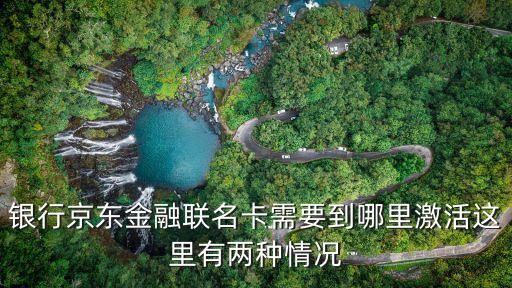 银行京东金融联名卡需要到哪里激活这里有两种情况
