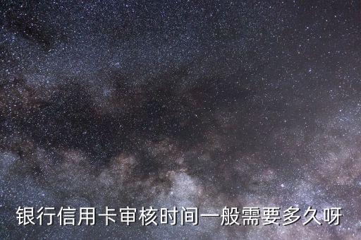 银行信用卡审核时间一般需要多久呀