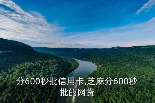 分600秒批信用卡,芝麻分600秒批的网贷