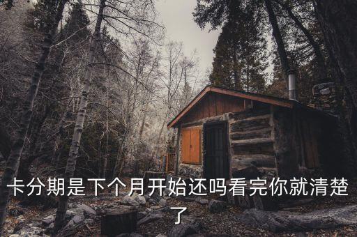 卡分期是下个月开始还吗看完你就清楚了