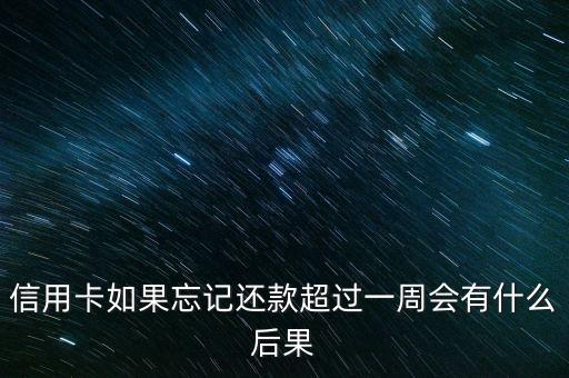 信用卡如果忘记还款超过一周会有什么后果