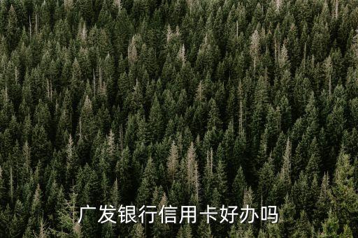 广发银行信用卡不好通过吗,广发银行的信用卡好办吗