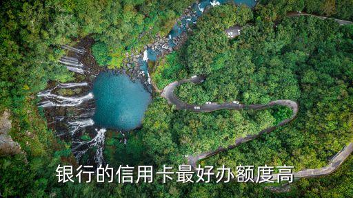 银行的信用卡最好办额度高