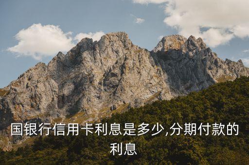 国银行信用卡利息是多少,分期付款的利息