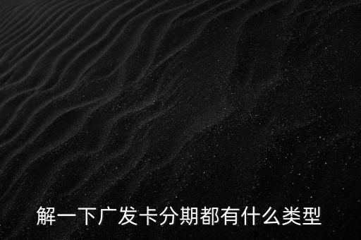 解一下广发卡分期都有什么类型