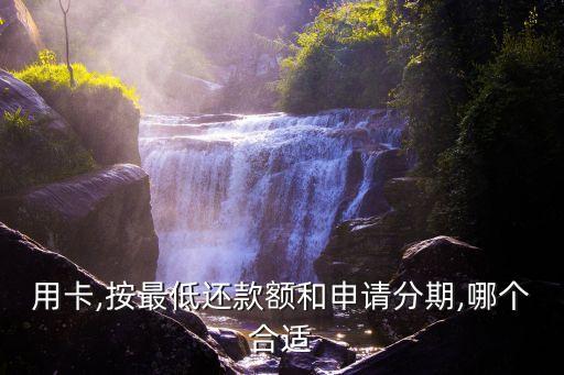 用卡,按最低还款额和申请分期,哪个合适