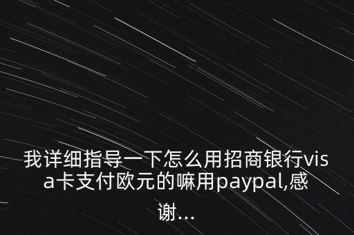 我详细指导一下怎么用招商银行visa卡支付欧元的嘛用paypal,感谢...