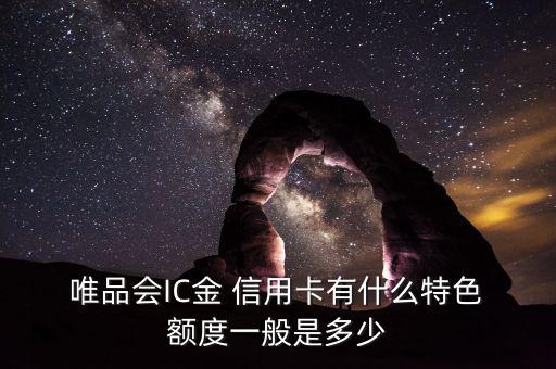  唯品会IC金 信用卡有什么特色 额度一般是多少