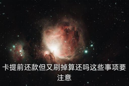 卡提前还款但又刷掉算还吗这些事项要注意