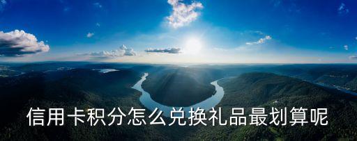 信用卡积分怎么兑换礼品最划算呢