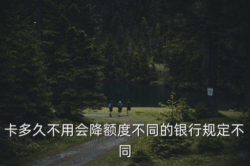 卡多久不用会降额度不同的银行规定不同
