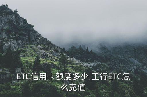 ETC信用卡额度多少,工行ETC怎么充值