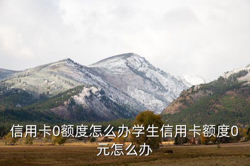 信用卡0额度怎么办学生信用卡额度0元怎么办