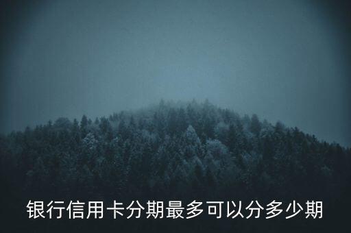 银行信用卡分期最多可以分多少期
