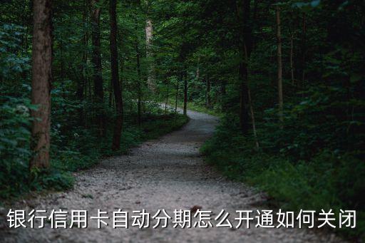 银行信用卡自动分期怎么开通如何关闭