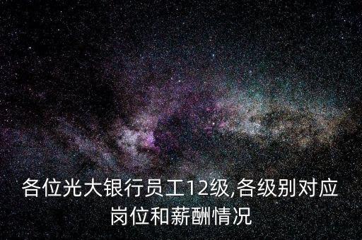 各位光大银行员工12级,各级别对应岗位和薪酬情况