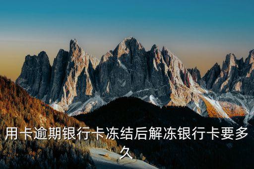用卡逾期银行卡冻结后解冻银行卡要多久