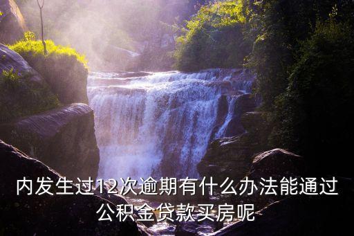 内发生过12次逾期有什么办法能通过公积金贷款买房呢