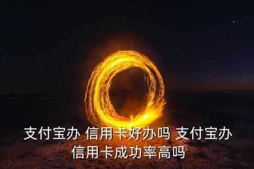  支付宝办 信用卡好办吗 支付宝办 信用卡成功率高吗