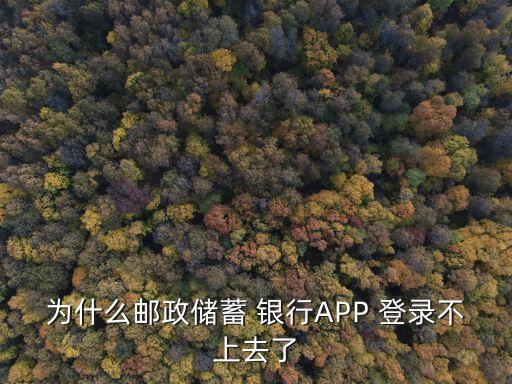 为什么邮政储蓄 银行APP 登录不上去了