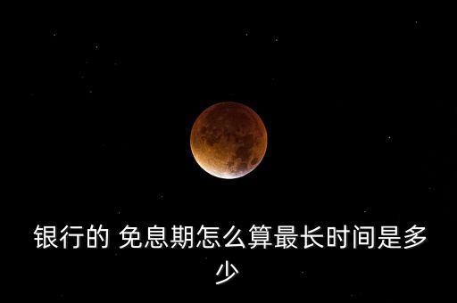  银行的 免息期怎么算最长时间是多少